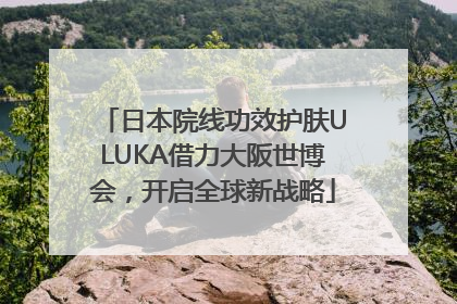 日本院线功效护肤ULUKA借力大阪世博会，开启全球新战略