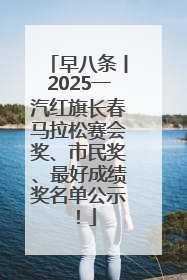 早八条丨2025一汽红旗长春马拉松赛会奖、市民奖、最好成绩奖名单公示！