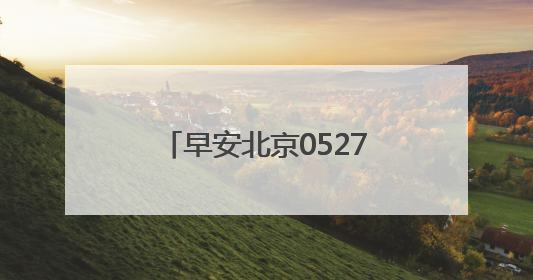 早安北京0527：今起四天最高温超30℃；家庭新能源指标分数线创新低