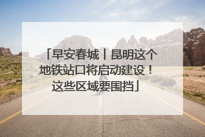 早安春城丨昆明这个地铁站口将启动建设！这些区域要围挡