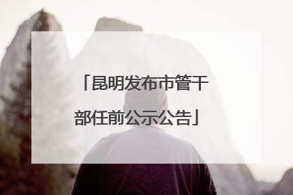昆明发布市管干部任前公示公告