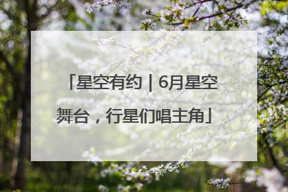 星空有约｜6月星空舞台，行星们唱主角