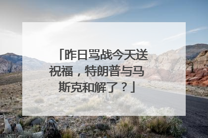 昨日骂战今天送祝福，特朗普与马斯克和解了？