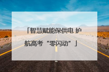 智慧赋能保供电 护航高考“零闪动”
