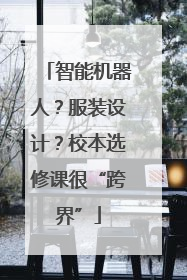 智能机器人？服装设计？校本选修课很“跨界”