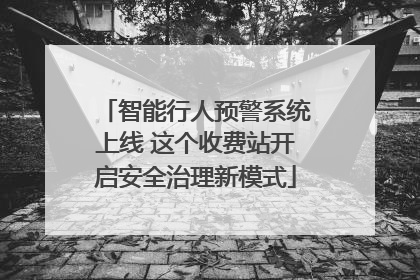 智能行人预警系统上线 这个收费站开启安全治理新模式