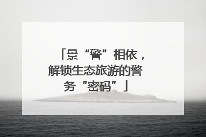 景“警”相依，解锁生态旅游的警务“密码”