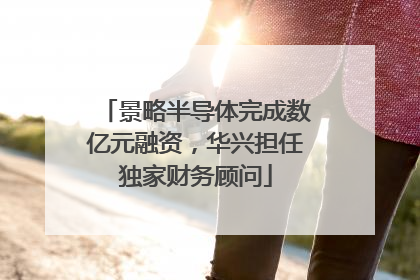 景略半导体完成数亿元融资，华兴担任独家财务顾问