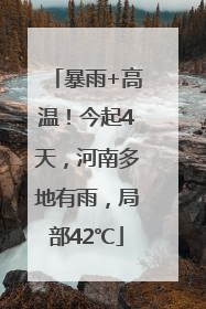 暴雨+高温！今起4天，河南多地有雨，局部42℃