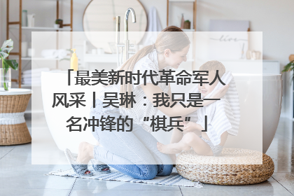 最美新时代革命军人风采丨吴琳：我只是一名冲锋的“棋兵”