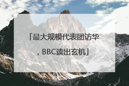 最大规模代表团访华，BBC读出玄机