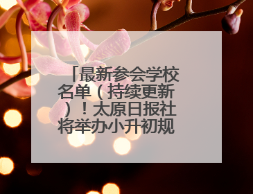 最新参会学校名单（持续更新）！太原日报社将举办小升初规划交流会