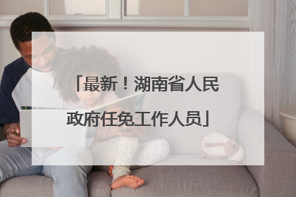 最新！湖南省人民政府任免工作人员