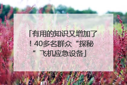 有用的知识又增加了！40多名群众“探秘”飞机应急设备