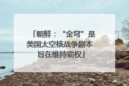 朝鲜：“金穹”是美国太空核战争剧本 旨在维持霸权