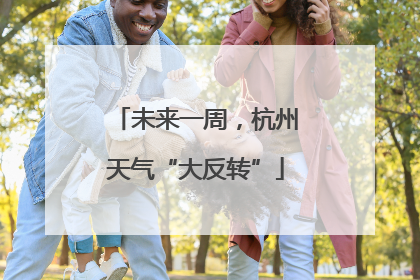 未来一周，杭州天气“大反转”
