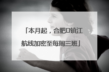 本月起，合肥⇋镇江航线加密至每周三班