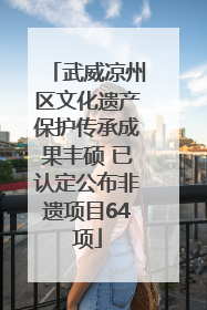 武威凉州区文化遗产保护传承成果丰硕 已认定公布非遗项目64项
