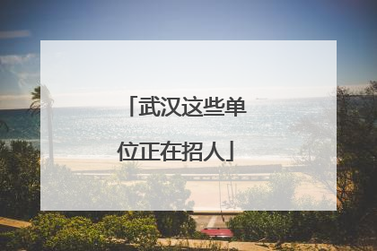 武汉这些单位正在招人