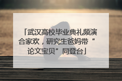 武汉高校毕业典礼频演合家欢，研究生爸妈带“论文宝贝”同登台