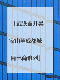 武铁首开吴家山至成都城厢电商班列