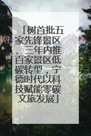 树首批五家先锋景区、三年内推百家景区低碳转型，宁德时代以科技赋能零碳文旅发展