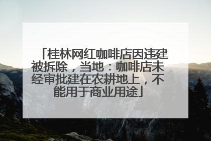 桂林网红咖啡店因违建被拆除，当地：咖啡店未经审批建在农耕地上，不能用于商业用途