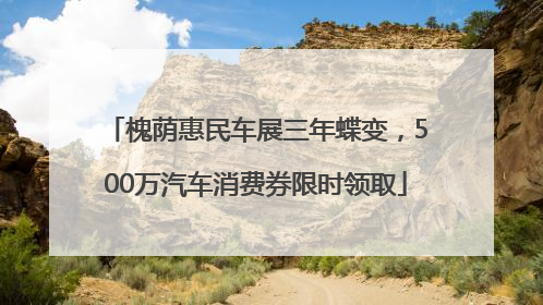 槐荫惠民车展三年蝶变，500万汽车消费券限时领取