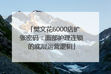 樊文花6000店扩张密码：面部护理连锁的底层运营逻辑