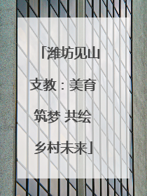 潍坊见山支教：美育筑梦 共绘乡村未来