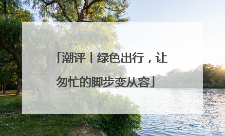 潮评丨绿色出行，让匆忙的脚步变从容