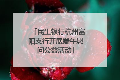 民生银行杭州富阳支行开展端午慰问公益活动