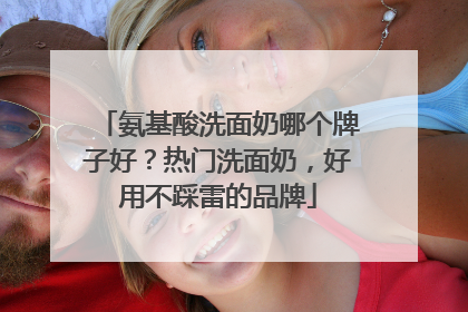 氨基酸洗面奶哪个牌子好？热门洗面奶，好用不踩雷的品牌