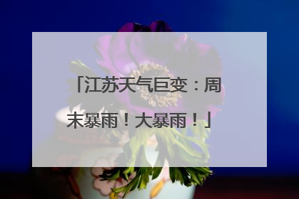 江苏天气巨变：周末暴雨！大暴雨！