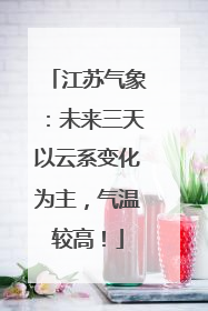 江苏气象：未来三天以云系变化为主，气温较高！
