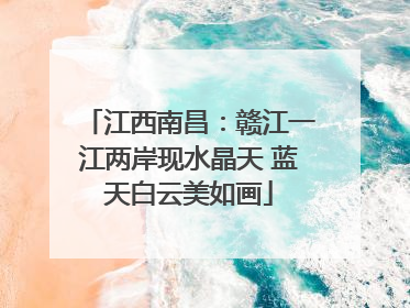 江西南昌：赣江一江两岸现水晶天 蓝天白云美如画