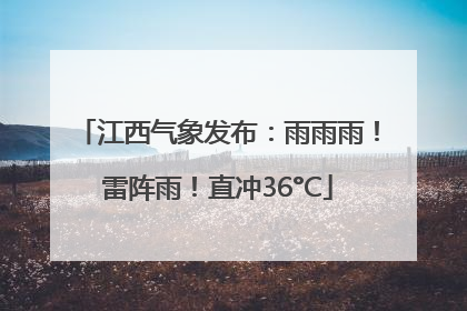 江西气象发布：雨雨雨！雷阵雨！直冲36°C