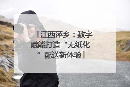 江西萍乡：数字赋能打造“无纸化”配送新体验