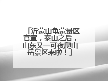 沂蒙山龟蒙景区官宣，泰山之后，山东又一可夜爬山岳景区来啦！