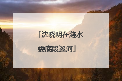 沈晓明在涟水娄底段巡河