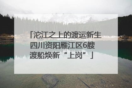 沱江之上的渡运新生 四川资阳雁江区6艘渡船焕新“上岗”