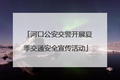河口公安交警开展夏季交通安全宣传活动