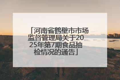 河南省鹤壁市市场监督管理局关于2025年第7期食品抽检情况的通告
