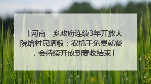 河南一乡政府连续3年开放大院给村民晒粮：农机手免费就餐，会持续开放到麦收结束