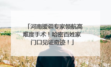河南援疆专家领航高难度手术！哈密百姓家门口见证奇迹！