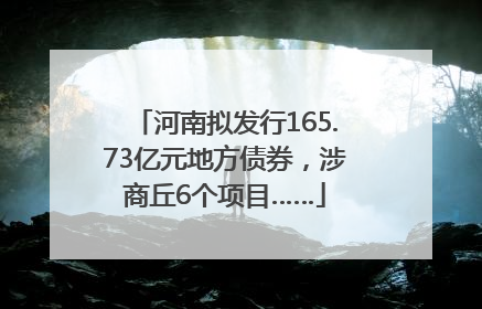河南拟发行165.73亿元地方债券，涉商丘6个项目……