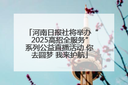 河南日报社将举办“2025高招全服务”系列公益直播活动 你去圆梦 我来护航