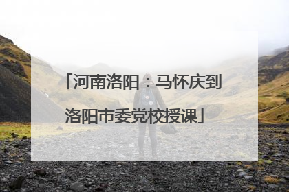 河南洛阳：马怀庆到洛阳市委党校授课