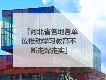 河北省各地各单位推动学习教育不断走深走实