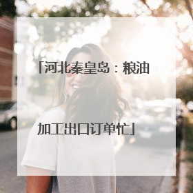 河北秦皇岛：粮油加工出口订单忙